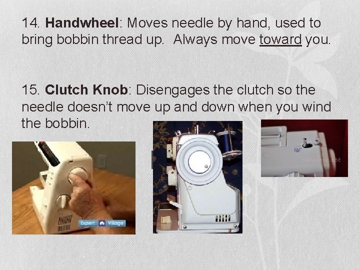 14. Handwheel: Moves needle by hand, used to bring bobbin thread up. Always move