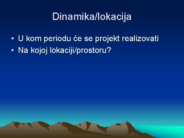 Dinamika/lokacija • U kom periodu će se projekt realizovati • Na kojoj lokaciji/prostoru? 