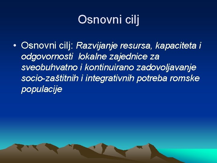 Osnovni cilj • Osnovni cilj: Razvijanje resursa, kapaciteta i odgovornosti lokalne zajednice za sveobuhvatno