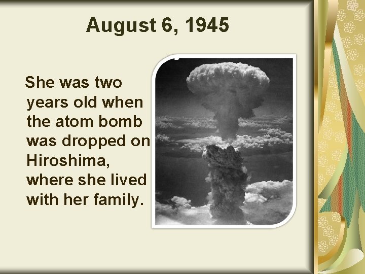 August 6, 1945 She was two years old when the atom bomb was dropped