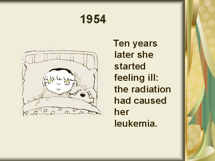 1954 Ten years later she started feeling ill: the radiation had caused her leukemia.