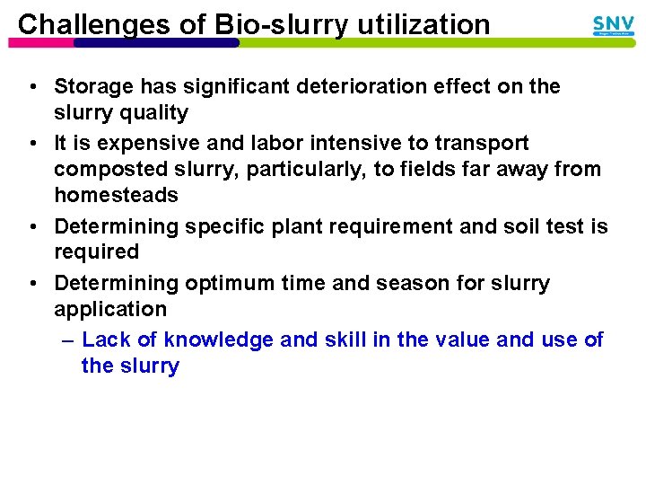 Challenges of Bio-slurry utilization • Storage has significant deterioration effect on the slurry quality