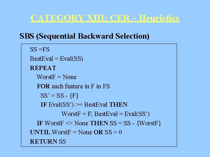 CATEGORY XIII: CER – Heuristics SBS (Sequential Backward Selection) SS =FS Best. Eval =