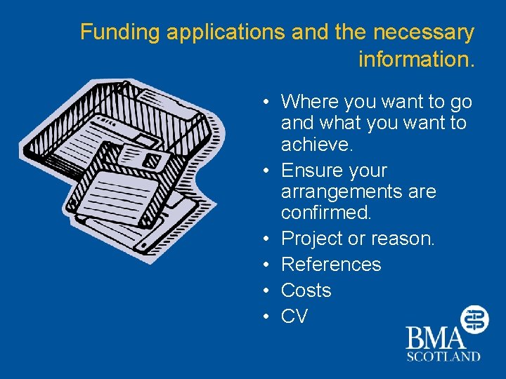 Funding applications and the necessary information. • Where you want to go and what