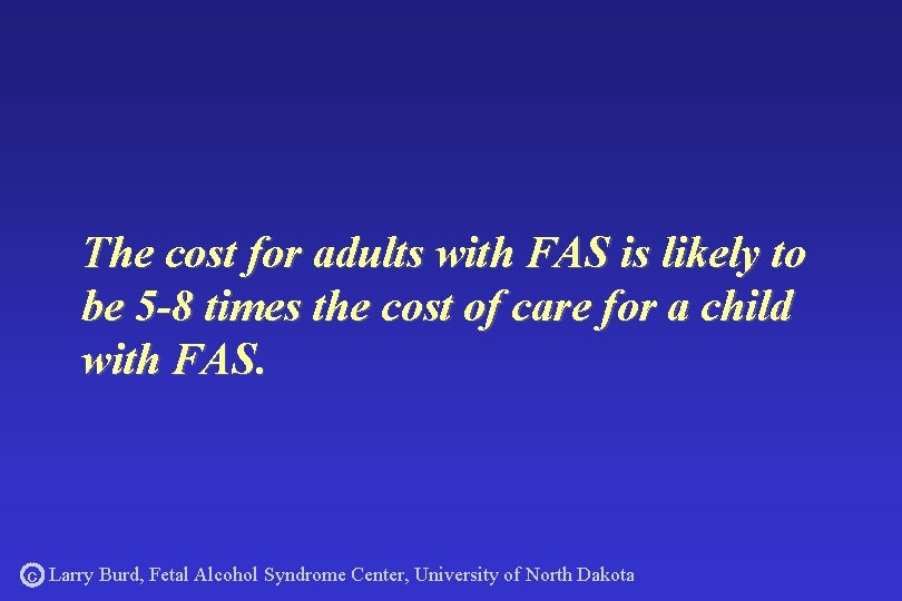 The cost for adults with FAS is likely to be 5 -8 times the