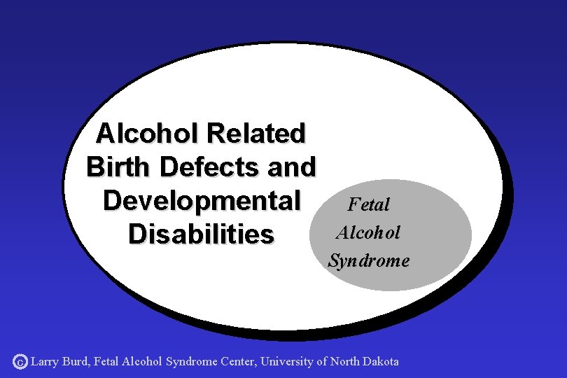 Alcohol Related Birth Defects and Developmental Disabilities Fetal Alcohol Syndrome c Larry Burd, Fetal
