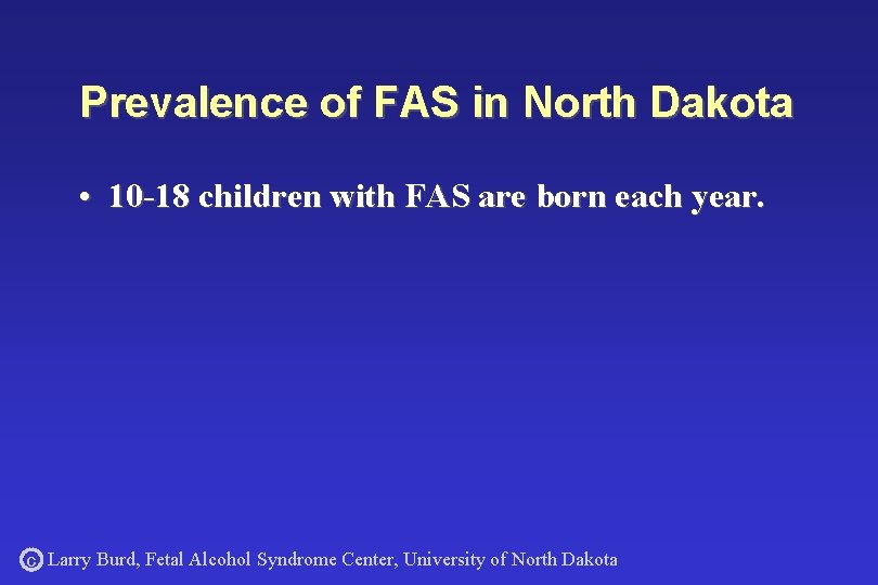Prevalence of FAS in North Dakota • 10 -18 children with FAS are born