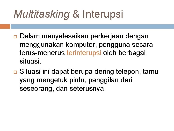 Multitasking & Interupsi Dalam menyelesaikan perkerjaan dengan menggunakan komputer, pengguna secara terus-menerus terinterupsi oleh