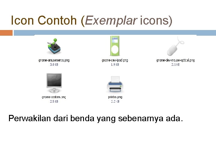 Icon Contoh (Exemplar icons) Perwakilan dari benda yang sebenarnya ada. 
