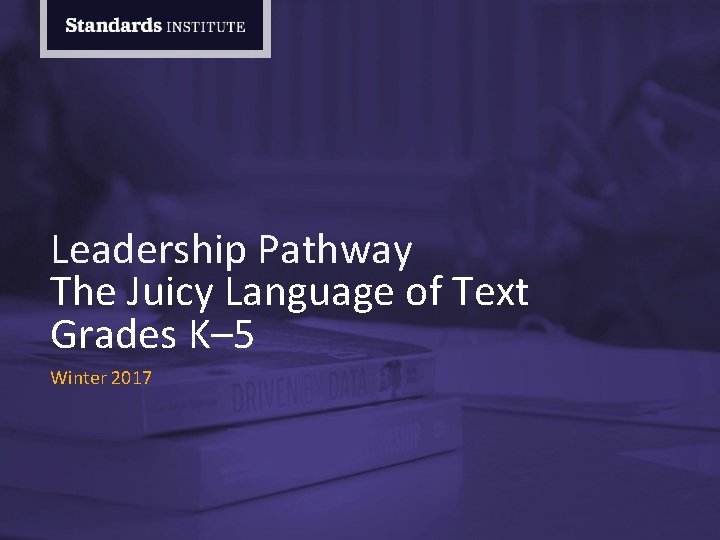 Leadership Pathway The Juicy Language of Text Grades K– 5 Winter 2017 