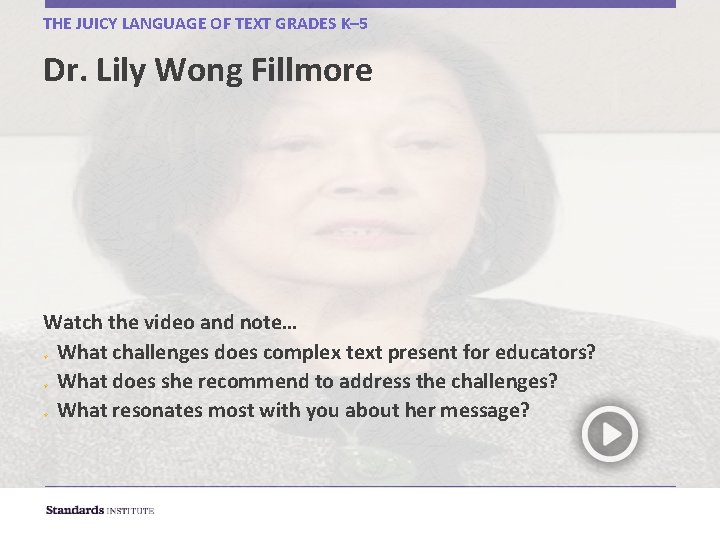 THE JUICY LANGUAGE OF TEXT GRADES K– 5 Dr. Lily Wong Fillmore Watch the