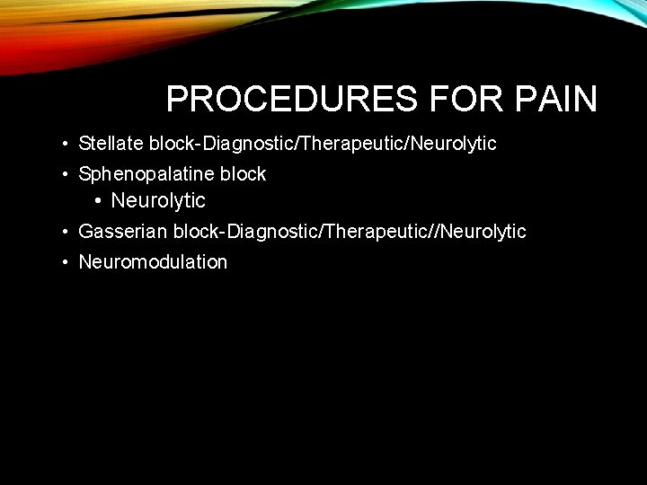 PROCEDURES FOR PAIN • Stellate block-Diagnostic/Therapeutic/Neurolytic • Sphenopalatine block • Neurolytic • Gasserian block-Diagnostic/Therapeutic//Neurolytic