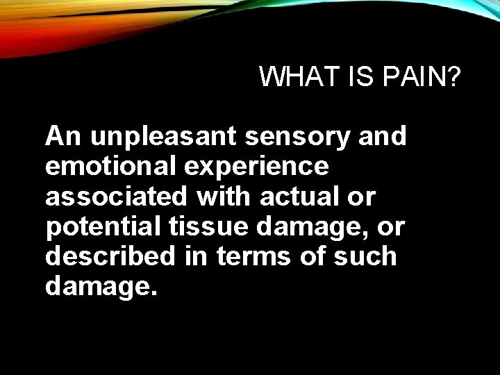 WHAT IS PAIN? An unpleasant sensory and emotional experience associated with actual or potential