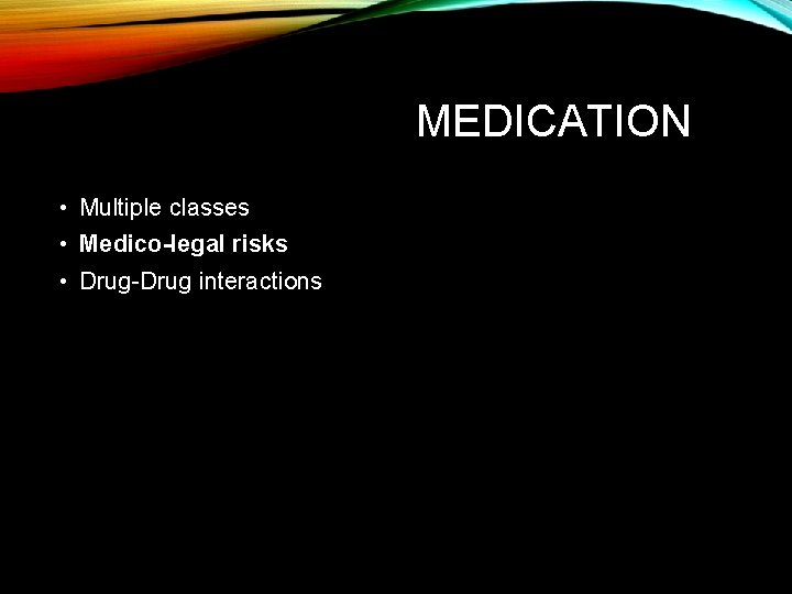 MEDICATION • Multiple classes • Medico-legal risks • Drug-Drug interactions 