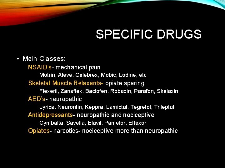 SPECIFIC DRUGS • Main Classes: NSAID’s- mechanical pain Motrin, Aleve, Celebrex, Mobic, Lodine, etc