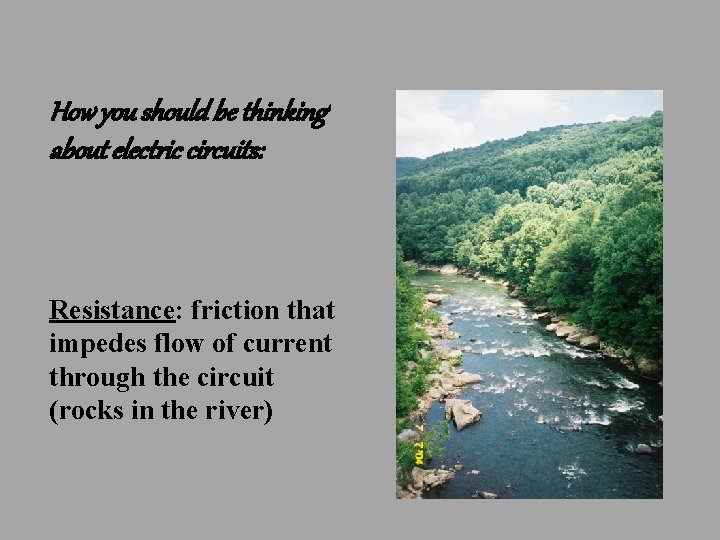How you should be thinking about electric circuits: Resistance: friction that impedes flow of