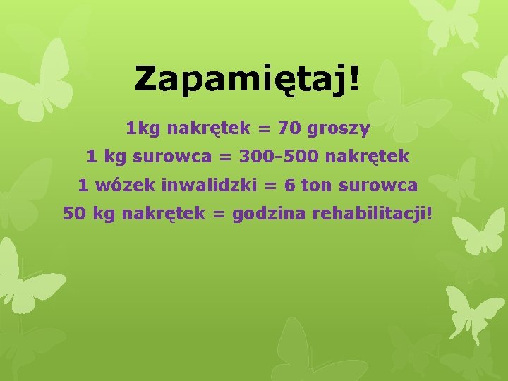 Zapamiętaj! 1 kg nakrętek = 70 groszy 1 kg surowca = 300 -500 nakrętek