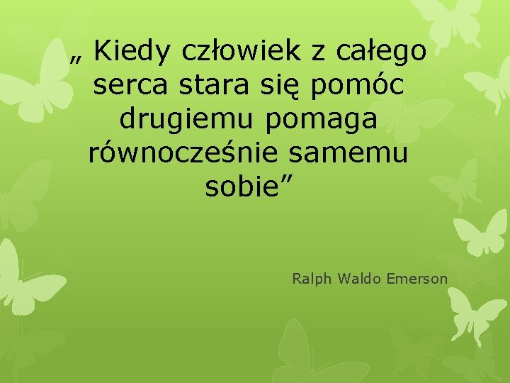 „ Kiedy człowiek z całego serca stara się pomóc drugiemu pomaga równocześnie samemu sobie”