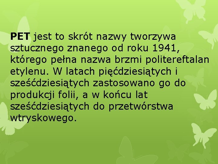 PET jest to skrót nazwy tworzywa sztucznego znanego od roku 1941, którego pełna nazwa