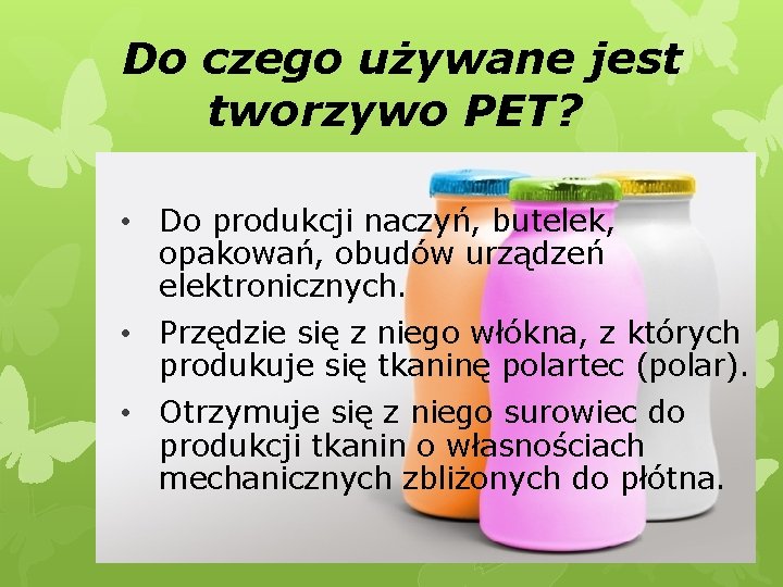 Do czego używane jest tworzywo PET? • Do produkcji naczyń, butelek, opakowań, obudów urządzeń