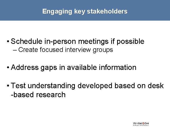 Engaging key stakeholders • Schedule in-person meetings if possible – Create focused interview groups