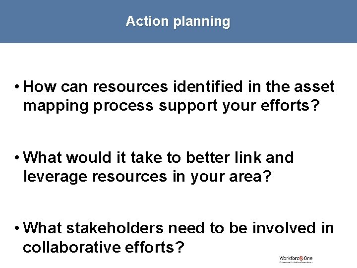 Action planning • How can resources identified in the asset mapping process support your