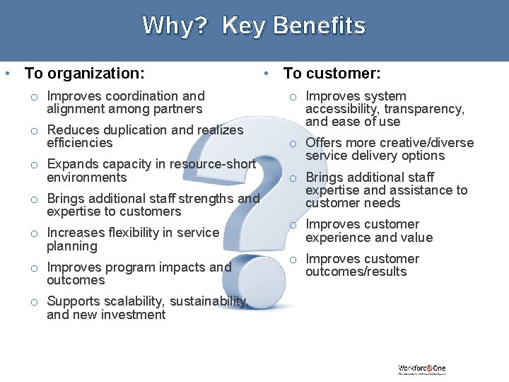 Why? Key Benefits • To organization: o Improves coordination and alignment among partners o