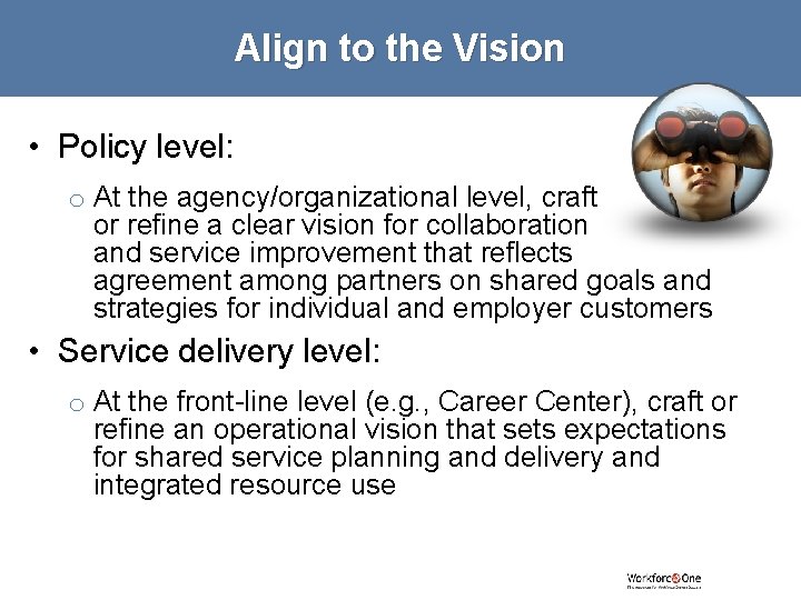 Align to the Vision • Policy level: o At the agency/organizational level, craft or