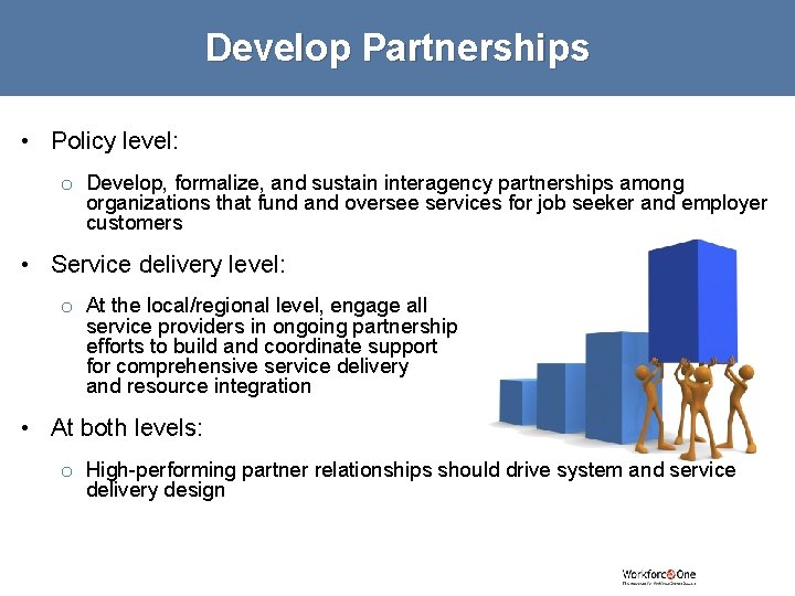 Develop Partnerships • Policy level: o Develop, formalize, and sustain interagency partnerships among organizations