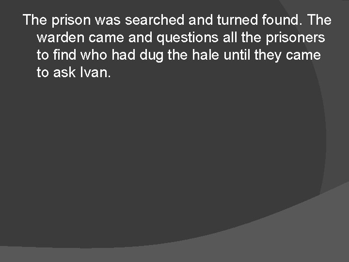 The prison was searched and turned found. The warden came and questions all the