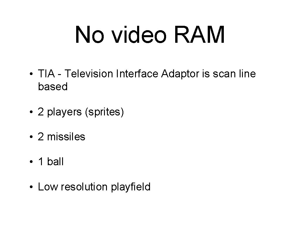 No video RAM • TIA - Television Interface Adaptor is scan line based •