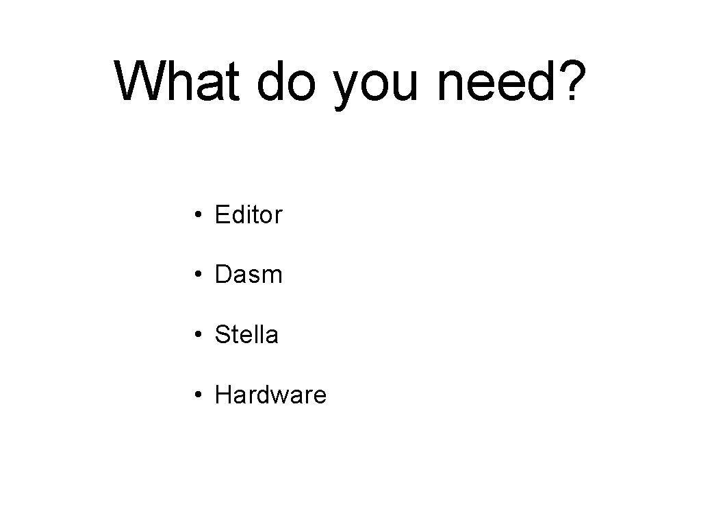 What do you need? • Editor • Dasm • Stella • Hardware 