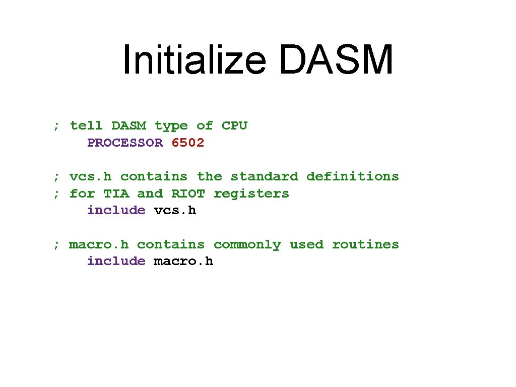 Initialize DASM ; tell DASM type of CPU PROCESSOR 6502 ; vcs. h contains