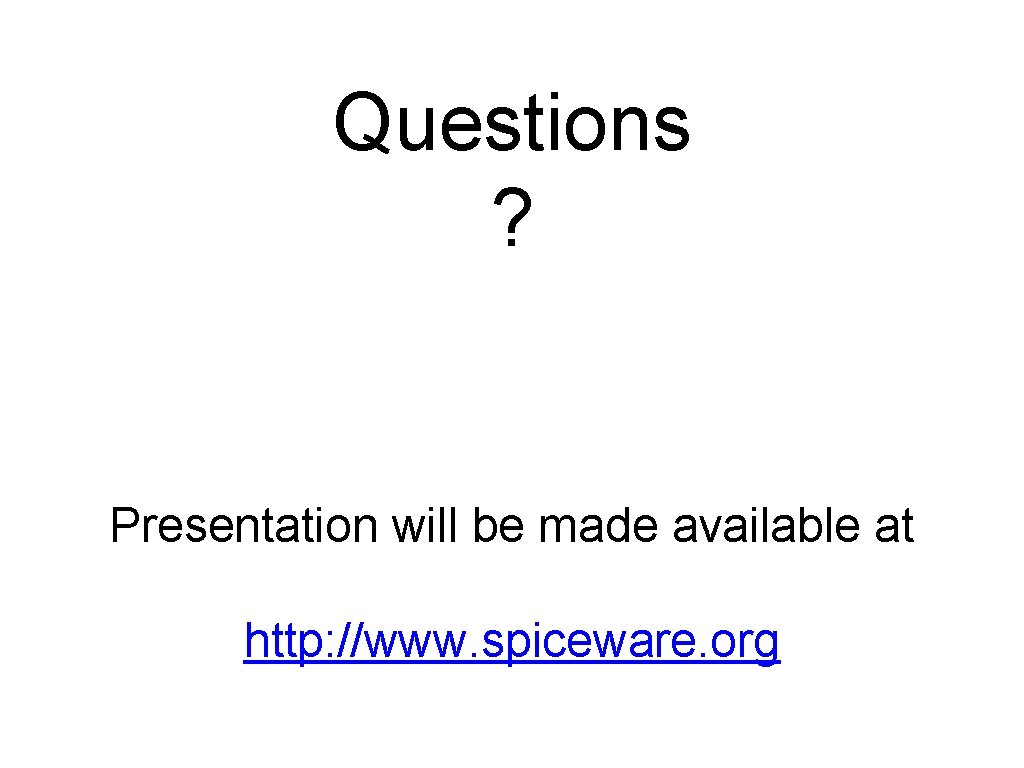 Questions ? Presentation will be made available at http: //www. spiceware. org 