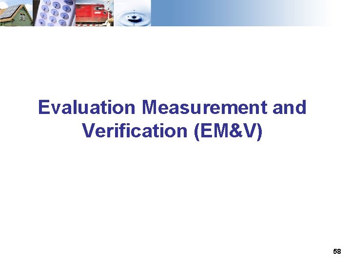 Evaluation Measurement and Verification (EM&V) 58 