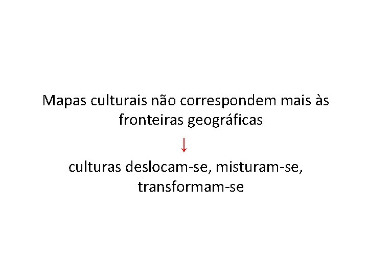 Mapas culturais não correspondem mais às fronteiras geográficas ↓ culturas deslocam-se, misturam-se, transformam-se 