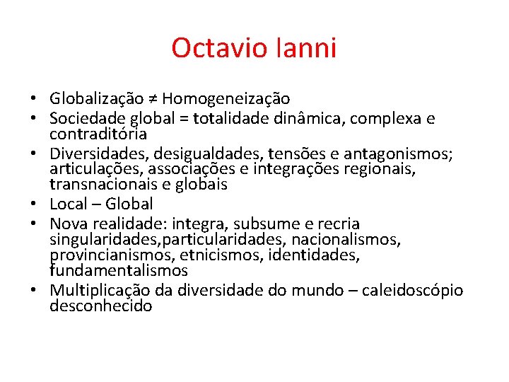 Octavio Ianni • Globalização ≠ Homogeneização • Sociedade global = totalidade dinâmica, complexa e