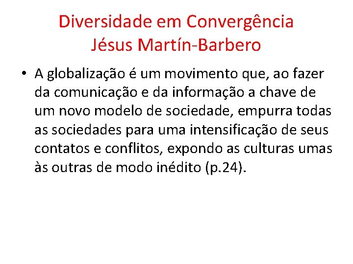 Diversidade em Convergência Jésus Martín-Barbero • A globalização é um movimento que, ao fazer
