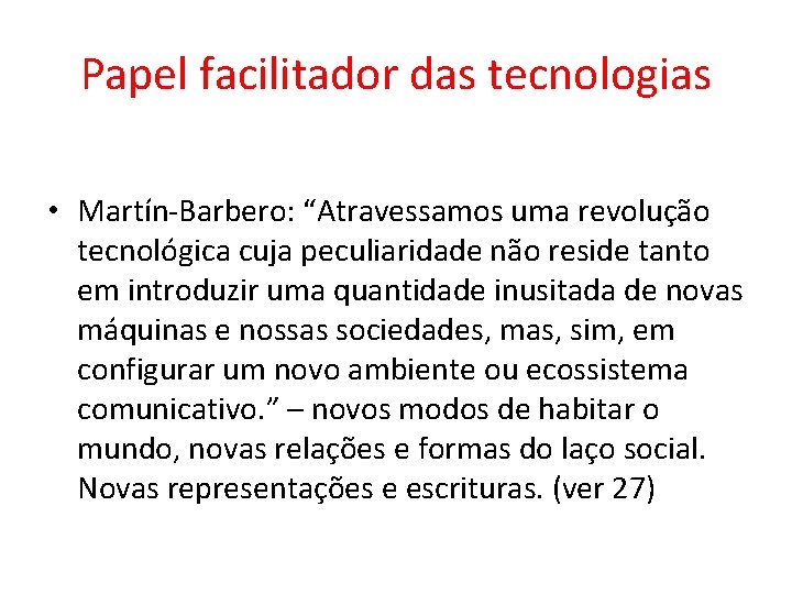 Papel facilitador das tecnologias • Martín-Barbero: “Atravessamos uma revolução tecnológica cuja peculiaridade não reside