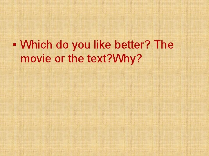  • Which do you like better? The movie or the text? Why? 