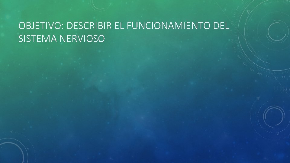 OBJETIVO: DESCRIBIR EL FUNCIONAMIENTO DEL SISTEMA NERVIOSO 