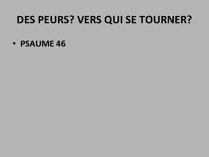 DES PEURS? VERS QUI SE TOURNER? • PSAUME 46 