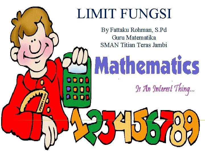 LIMIT FUNGSI By Fattaku Rohman, S. Pd Guru Matematika SMAN Titian Teras Jambi 