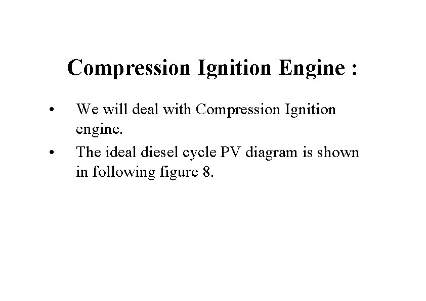Compression Ignition Engine : • • We will deal with Compression Ignition engine. The