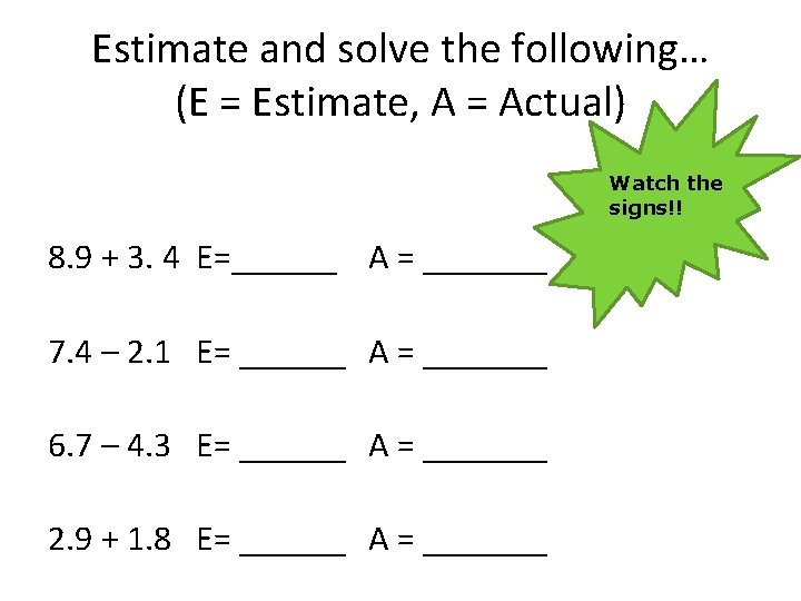 Estimate and solve the following… (E = Estimate, A = Actual) Watch the signs!!