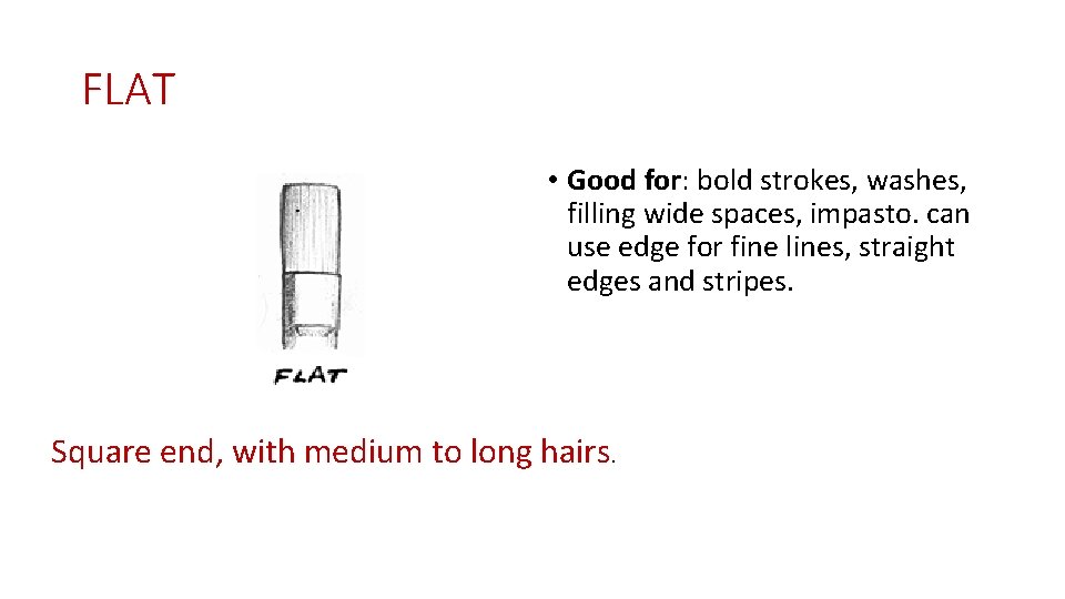 FLAT • Good for: bold strokes, washes, filling wide spaces, impasto. can use edge