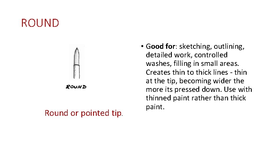 ROUND Round or pointed tip. • Good for: sketching, outlining, detailed work, controlled washes,