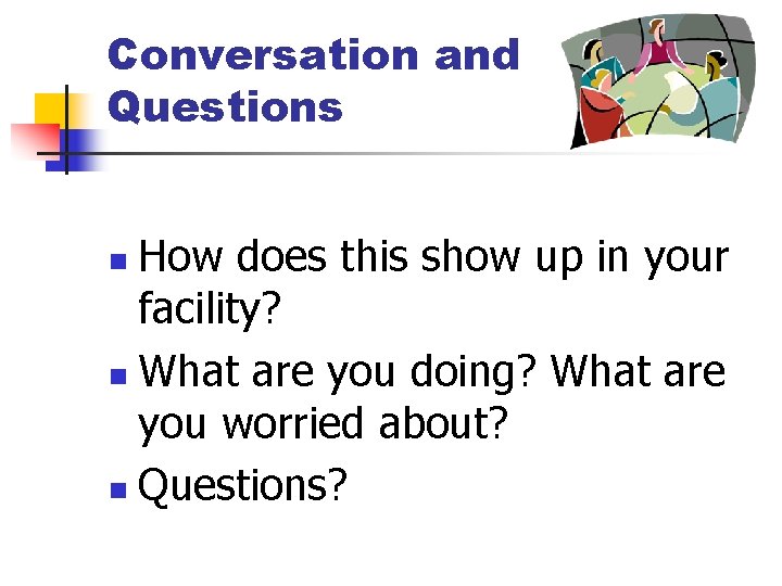 Conversation and Questions How does this show up in your facility? n What are