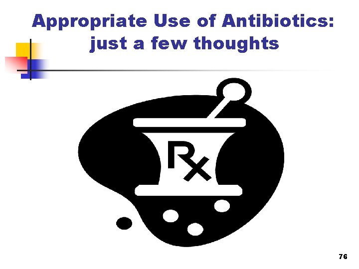 Appropriate Use of Antibiotics: just a few thoughts 76 