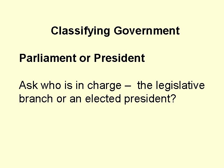 Classifying Government Parliament or President Ask who is in charge – the legislative branch